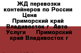 ЖД перевозки контейнеров по России › Цена ­ 6 000 - Приморский край, Владивосток г. Авто » Услуги   . Приморский край,Владивосток г.